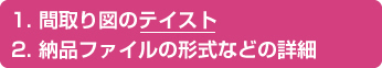 1. 間取り図のテイスト2. 納品ファイルの形式などの詳細